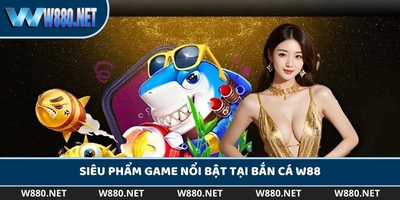 Những siêu phẩm game săn ngư đình đám tại W88 bắn cá