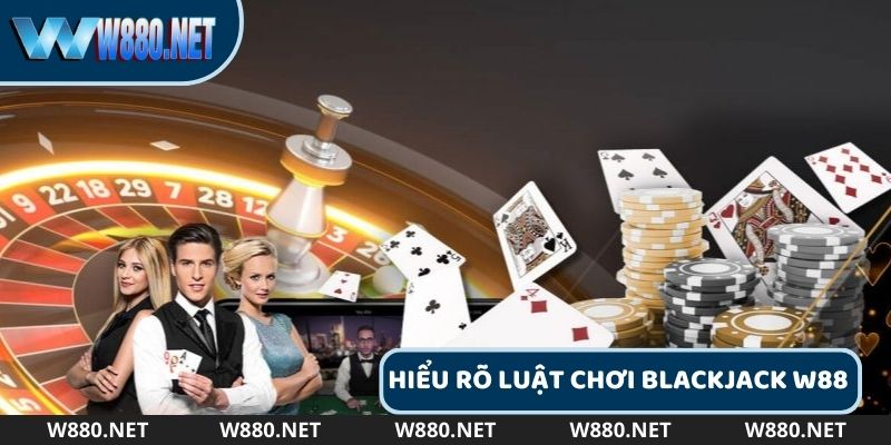 Hiểu rõ luật chơi W88 Blackjack là điều cực quan trọng