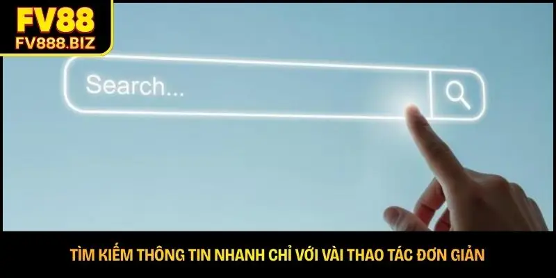 Tìm kiếm thông tin nhanh chỉ với vài thao tác đơn giản