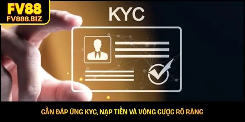Cần đáp ứng KYC, nạp tiền và vòng cược rõ ràng