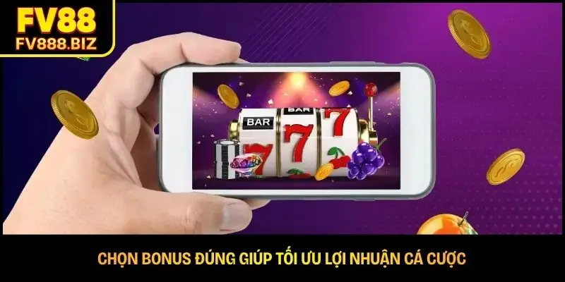 Chọn bonus đúng giúp tối ưu lợi nhuận cá cược